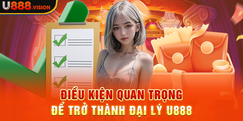 Điều kiện quan trọng để trở thành đại lý U888